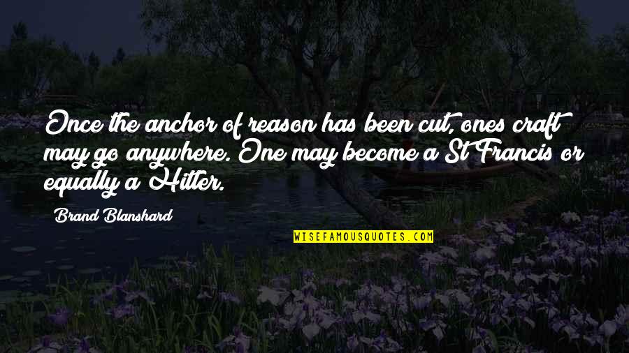 Brand Blanshard Quotes By Brand Blanshard: Once the anchor of reason has been cut,