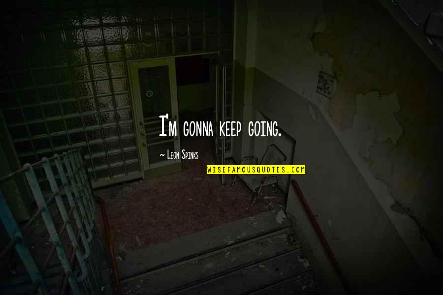 Brand Copywriting Quotes By Leon Spinks: I'm gonna keep going. Brand Copywriting Quotes By Leon Spinks: I'm gonna keep going.