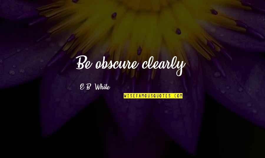 Brand Experience Quotes By E.B. White: Be obscure clearly.
