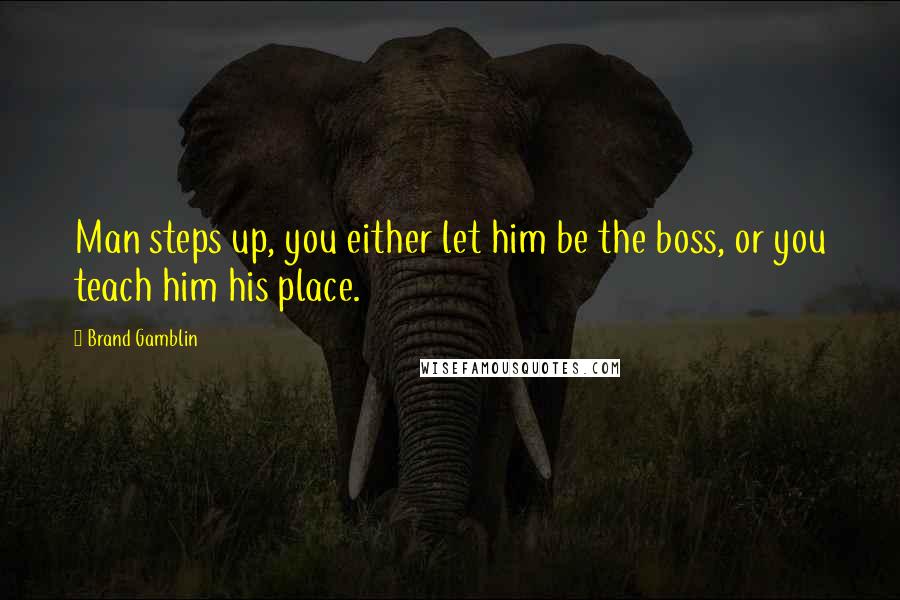 Brand Gamblin quotes: Man steps up, you either let him be the boss, or you teach him his place.