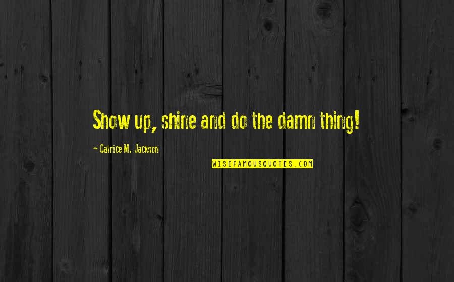 Brand Marketing Quotes By Catrice M. Jackson: Show up, shine and do the damn thing!