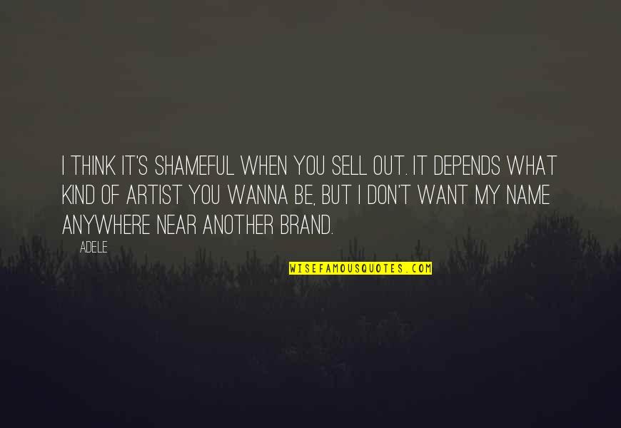 Brand Name Quotes By Adele: I think it's shameful when you sell out. Brand Name Quotes By Adele: I think it's shameful when you sell out.