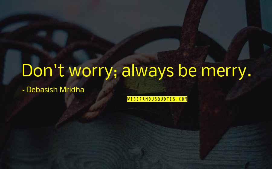 Brand New Mommy Quotes By Debasish Mridha: Don't worry; always be merry.
