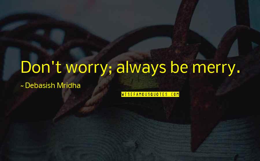 Brand New Mommy Quotes By Debasish Mridha: Don't worry; always be merry. Brand New Mommy Quotes By Debasish Mridha: Don't worry; always be merry.