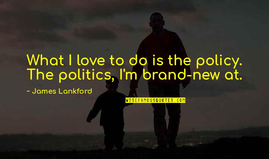 Brand New Quotes By James Lankford: What I love to do is the policy.