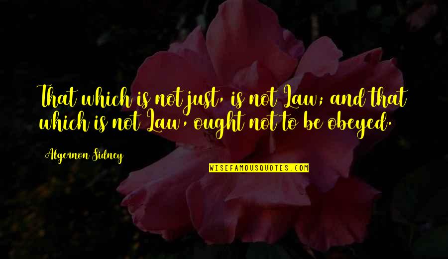 Brand New Week Quotes By Algernon Sidney: That which is not just, is not Law;