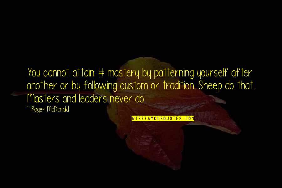 Brand New Week Quotes By Roger McDonald: You cannot attain # mastery by patterning yourself