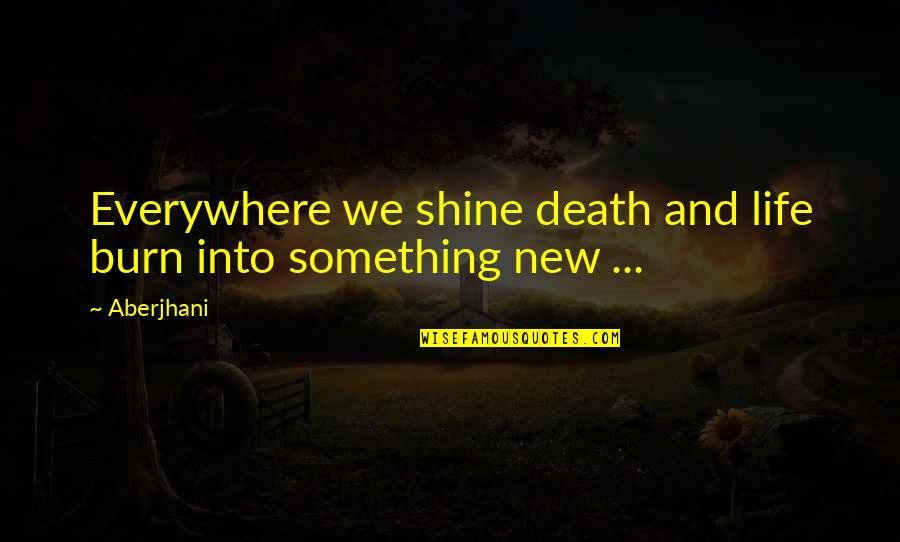 Brand Positioning Quotes By Aberjhani: Everywhere we shine death and life burn into