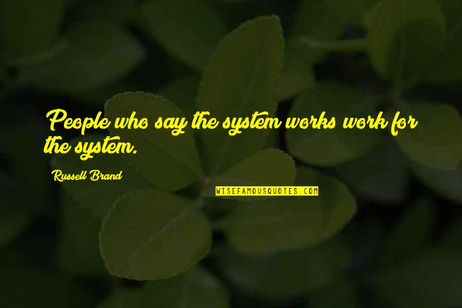Brand Quotes By Russell Brand: People who say the system works work for