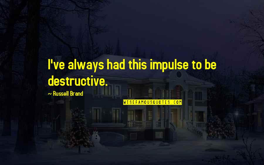 Brand Russell Quotes By Russell Brand: I've always had this impulse to be destructive.