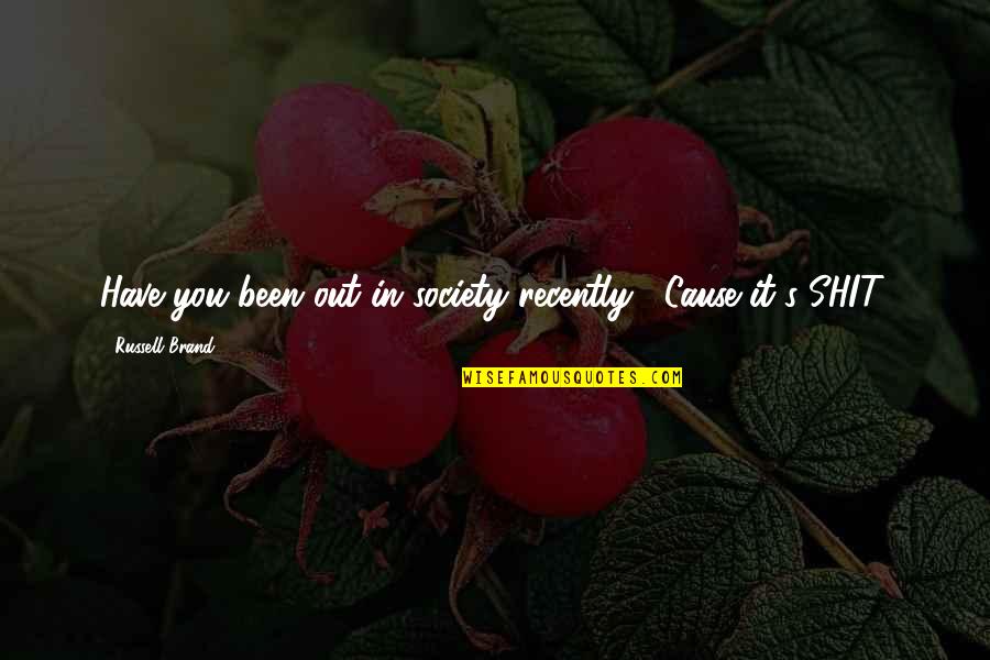 Brandalism Quotes By Russell Brand: Have you been out in society recently? 'Cause Brandalism Quotes By Russell Brand: Have you been out in society recently? 'Cause