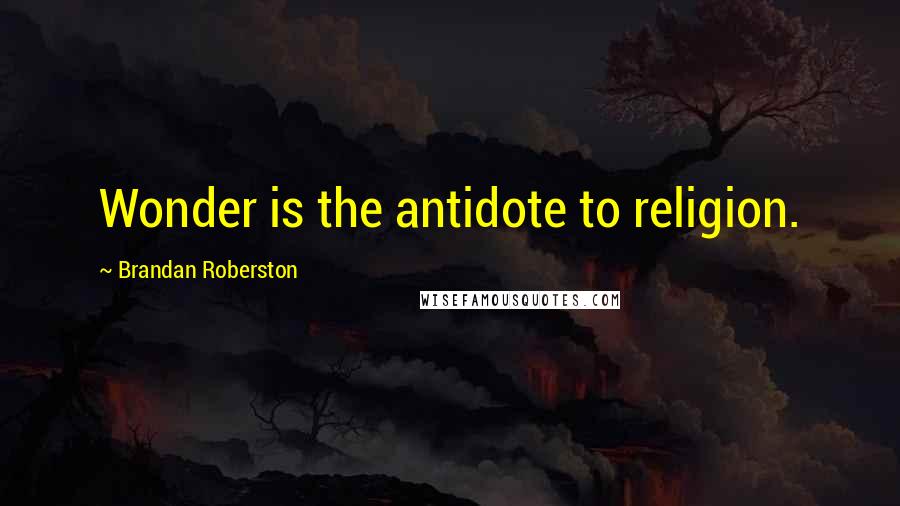 Brandan Roberston quotes: Wonder is the antidote to religion.
