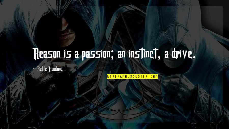 Brandas Quotes By Bette Howland: Reason is a passion; an instinct, a drive.