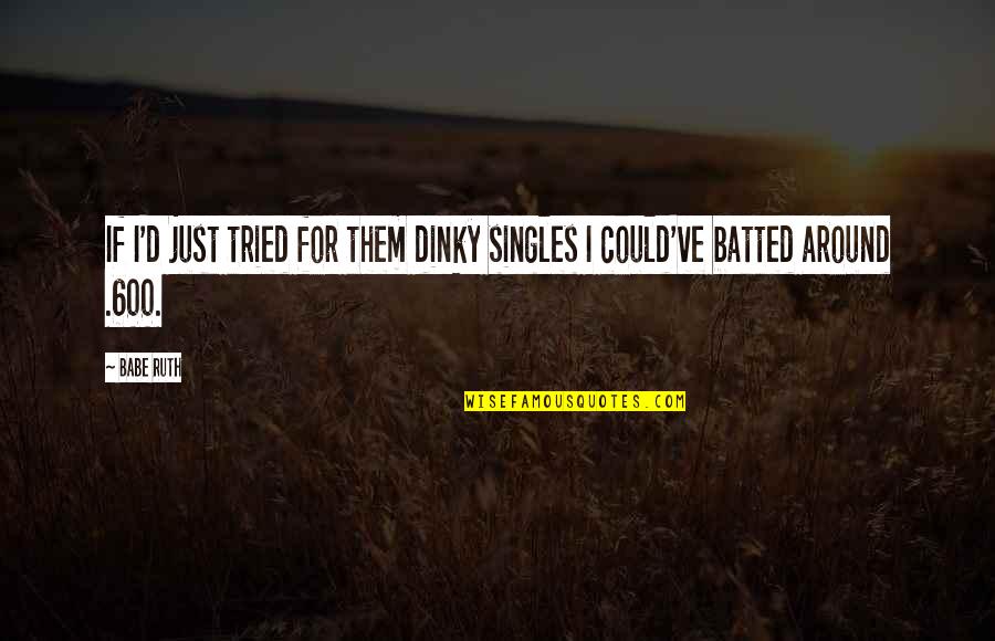 Brandauer Hietzing Quotes By Babe Ruth: If I'd just tried for them dinky singles