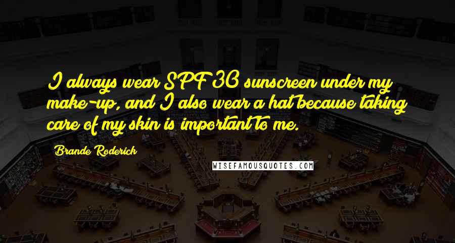 Brande Roderick quotes: I always wear SPF 30 sunscreen under my make-up, and I also wear a hat because taking care of my skin is important to me.
