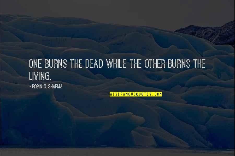Brandebourg Fermeture Quotes By Robin S. Sharma: One burns the dead while the other burns