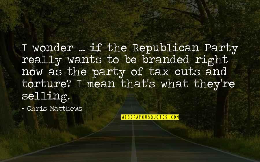 Branded Quotes By Chris Matthews: I wonder ... if the Republican Party really