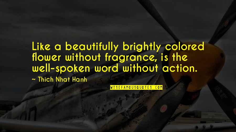 Brandegees Quotes By Thich Nhat Hanh: Like a beautifully brightly colored flower without fragrance, Brandegees Quotes By Thich Nhat Hanh: Like a beautifully brightly colored flower without fragrance,