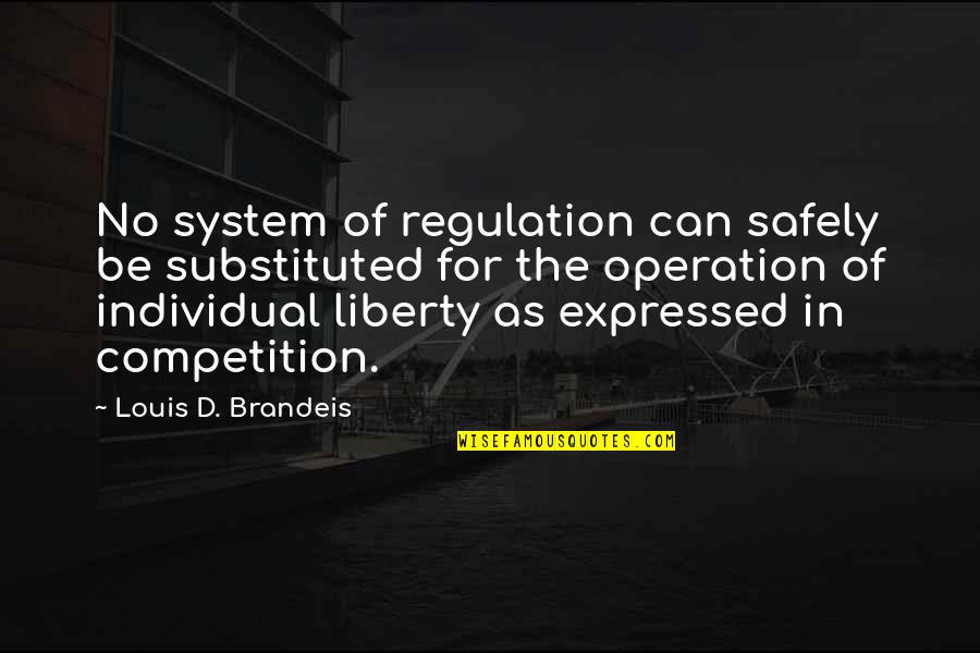 Brandeis Louis Quotes By Louis D. Brandeis: No system of regulation can safely be substituted