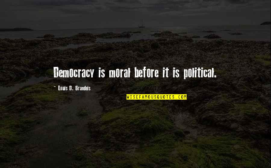 Brandeis Louis Quotes By Louis D. Brandeis: Democracy is moral before it is political.