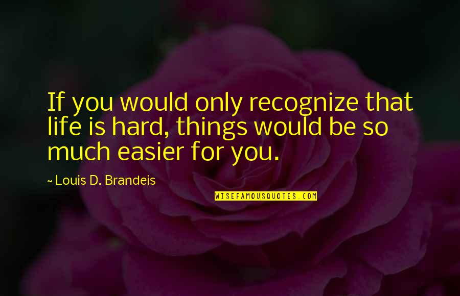 Brandeis Louis Quotes By Louis D. Brandeis: If you would only recognize that life is