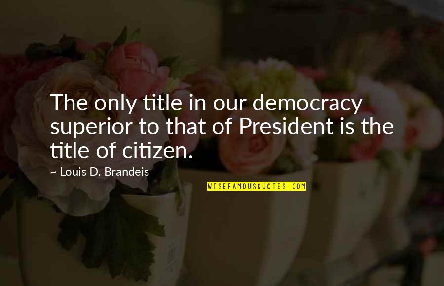 Brandeis Louis Quotes By Louis D. Brandeis: The only title in our democracy superior to