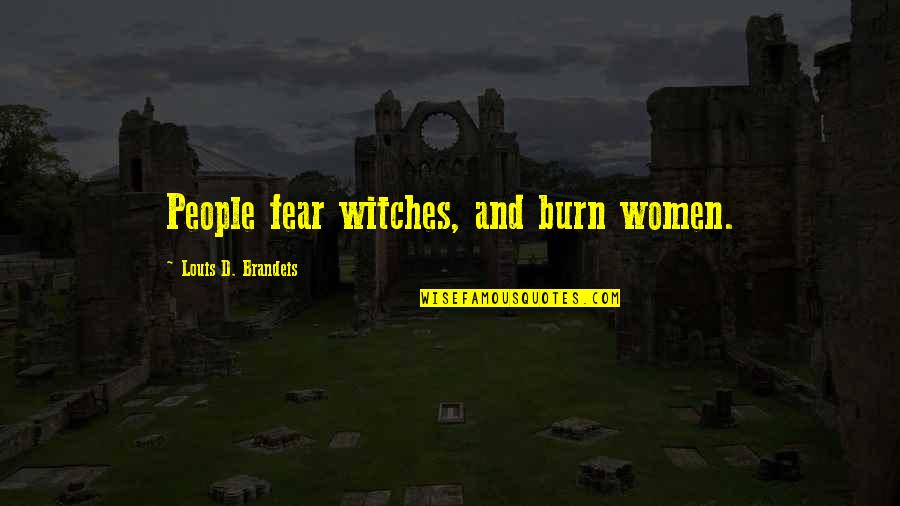 Brandeis Quotes By Louis D. Brandeis: People fear witches, and burn women.