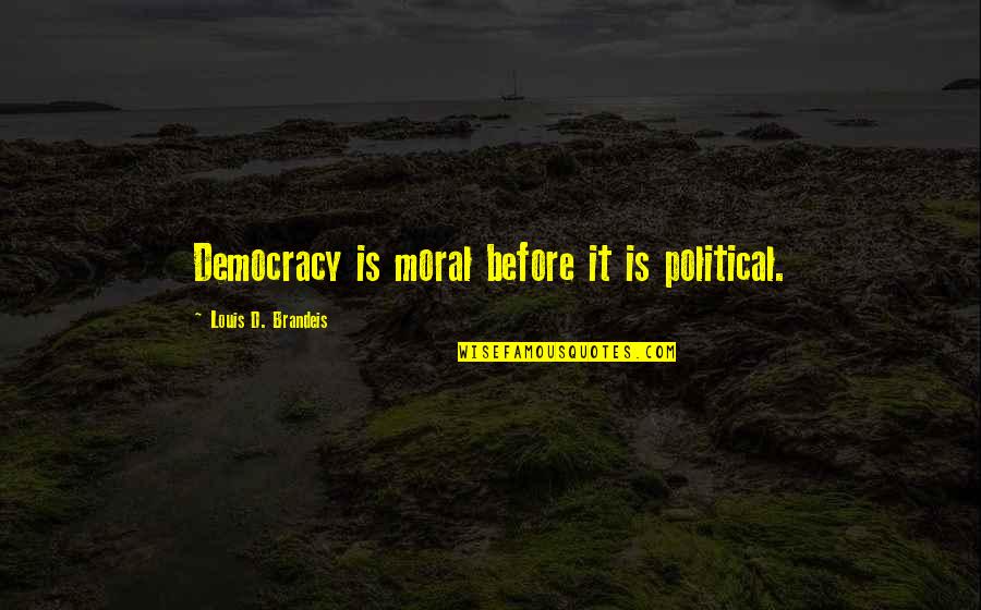 Brandeis Quotes By Louis D. Brandeis: Democracy is moral before it is political.