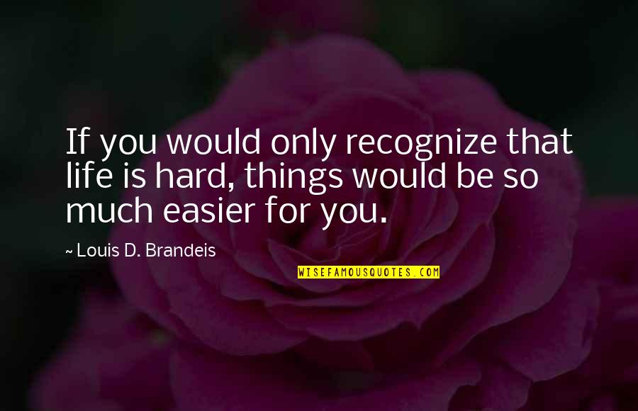 Brandeis Quotes By Louis D. Brandeis: If you would only recognize that life is