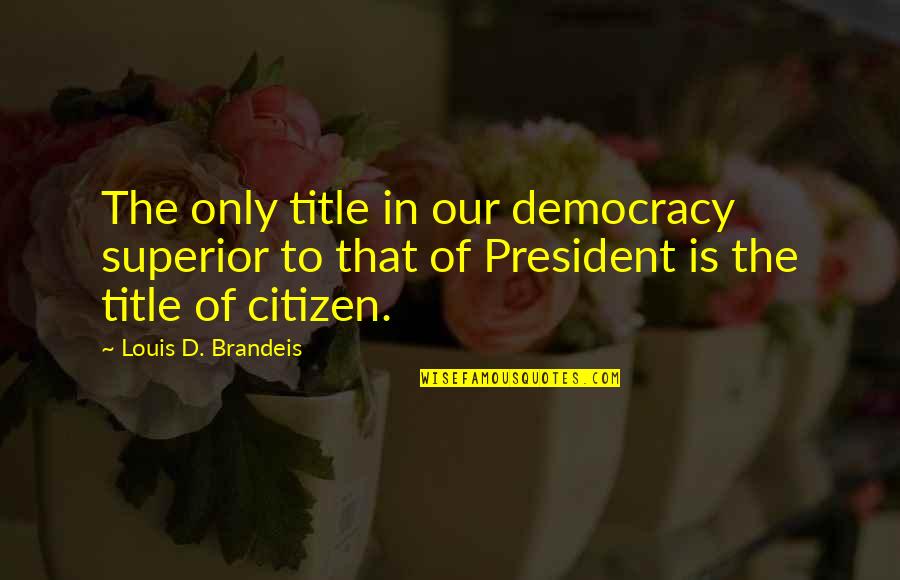 Brandeis Quotes By Louis D. Brandeis: The only title in our democracy superior to