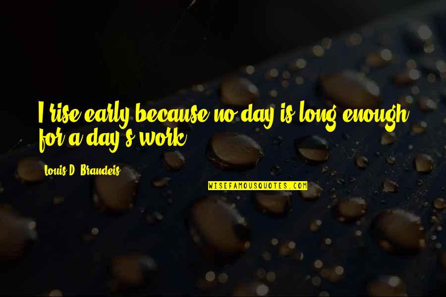 Brandeis Quotes By Louis D. Brandeis: I rise early because no day is long