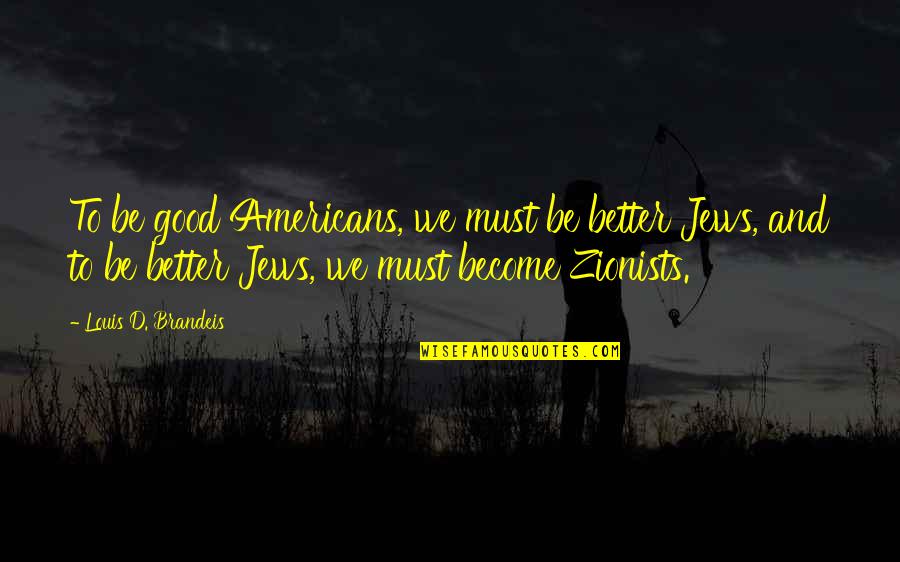 Brandeis Quotes By Louis D. Brandeis: To be good Americans, we must be better