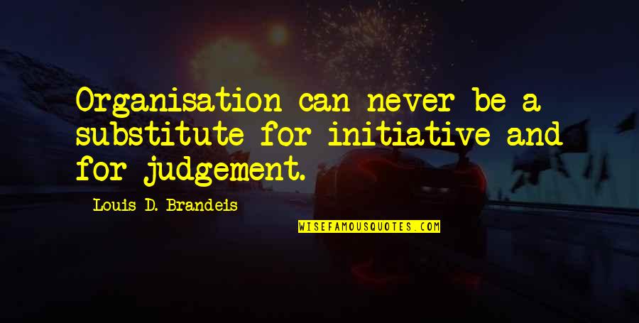 Brandeis Quotes By Louis D. Brandeis: Organisation can never be a substitute for initiative