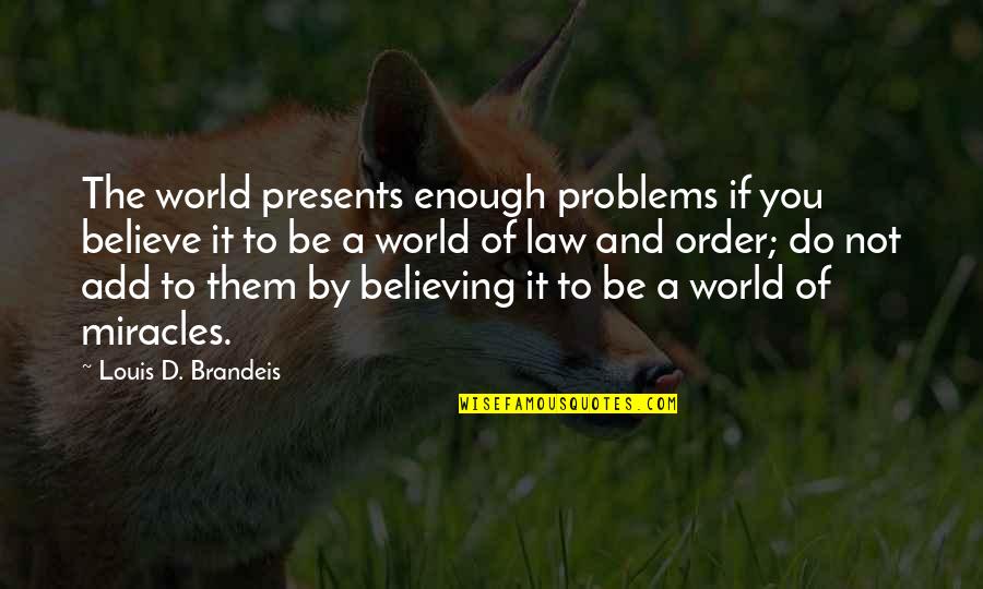 Brandeis Quotes By Louis D. Brandeis: The world presents enough problems if you believe