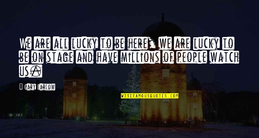 Brandelyn Tosolt Quotes By Gary Barlow: We are all lucky to be here, we Brandelyn Tosolt Quotes By Gary Barlow: We are all lucky to be here, we