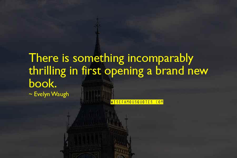 Brand'em Quotes By Evelyn Waugh: There is something incomparably thrilling in first opening