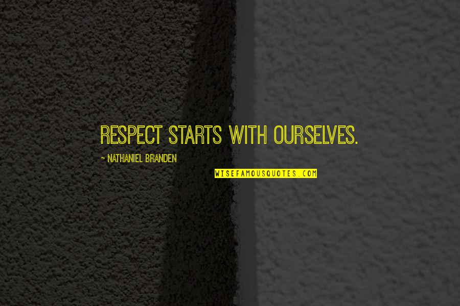 Branden Quotes By Nathaniel Branden: Respect starts with ourselves.