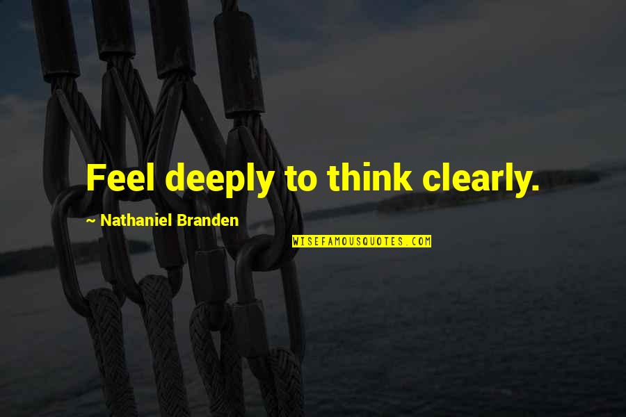 Branden Quotes By Nathaniel Branden: Feel deeply to think clearly.