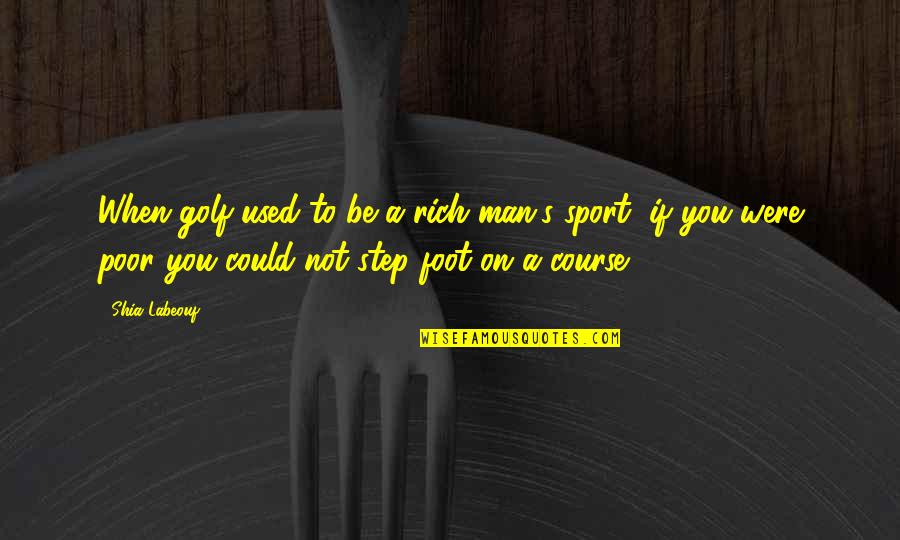 Brandenburgs Type Quotes By Shia Labeouf: When golf used to be a rich man's Brandenburgs Type Quotes By Shia Labeouf: When golf used to be a rich man's