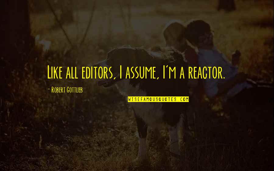 Brandend Quotes By Robert Gottlieb: Like all editors, I assume, I'm a reactor. Brandend Quotes By Robert Gottlieb: Like all editors, I assume, I'm a reactor.