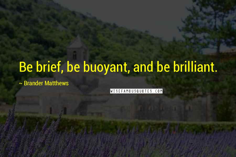 Brander Matthews quotes: Be brief, be buoyant, and be brilliant.