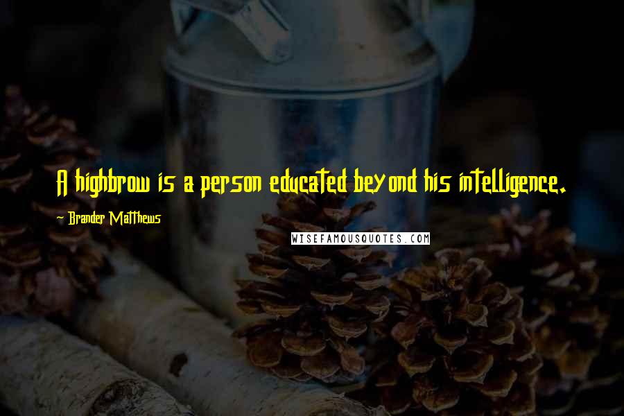 Brander Matthews quotes: A highbrow is a person educated beyond his intelligence.