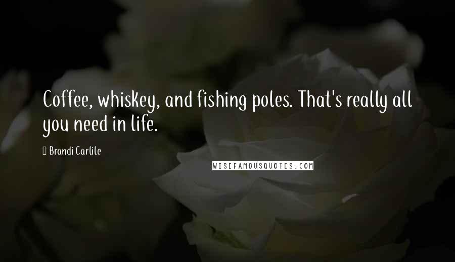 Brandi Carlile quotes: Coffee, whiskey, and fishing poles. That's really all you need in life.