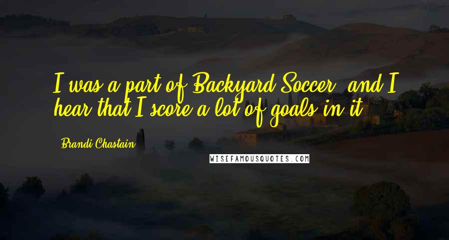 Brandi Chastain quotes: I was a part of Backyard Soccer, and I hear that I score a lot of goals in it. Brandi Chastain quotes: I was a part of Backyard Soccer, and I hear that I score a lot of goals in it.