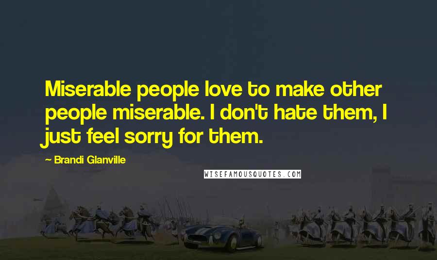 Brandi Glanville quotes: Miserable people love to make other people miserable. I don't hate them, I just feel sorry for them.