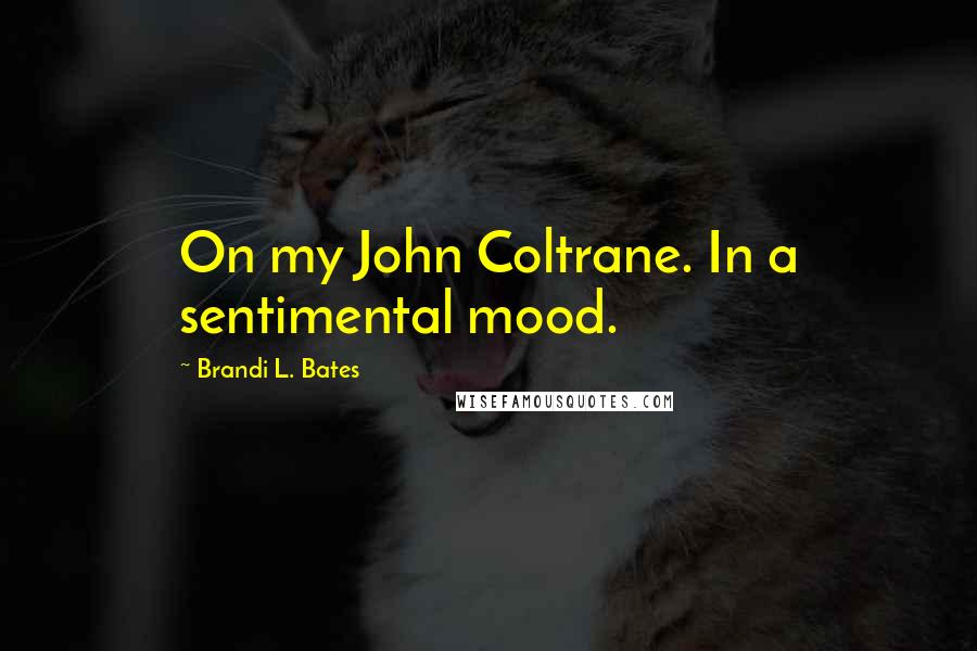 Brandi L. Bates quotes: On my John Coltrane. In a sentimental mood.