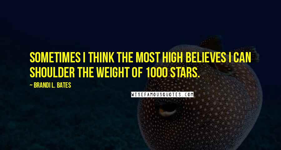 Brandi L. Bates quotes: Sometimes I think the Most High believes I can shoulder the weight of 1000 stars.