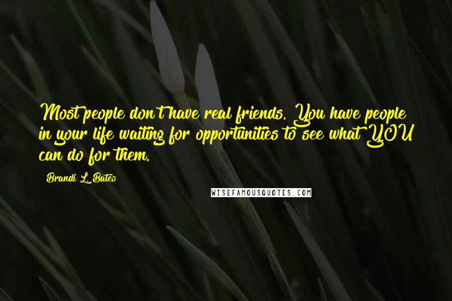 Brandi L. Bates quotes: Most people don't have real friends. You have people in your life waiting for opportunities to see what YOU can do for them.