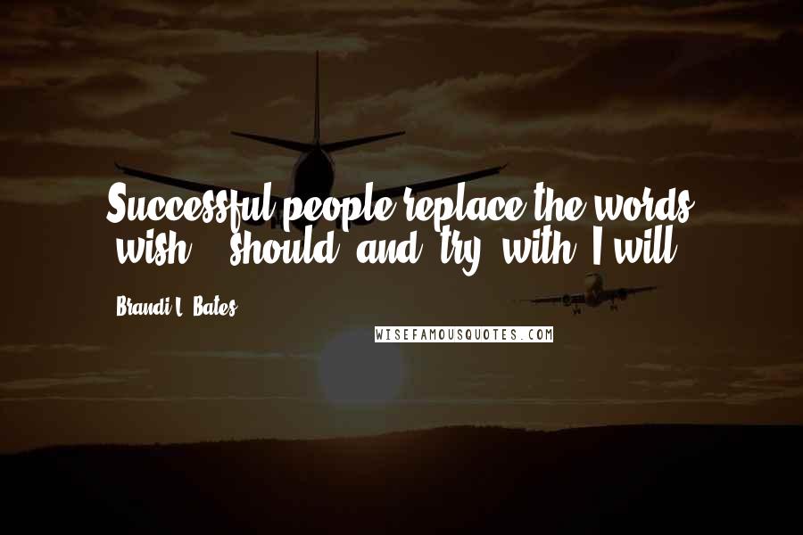 Brandi L. Bates quotes: Successful people replace the words "wish", "should" and "try" with "I will".