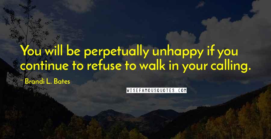 Brandi L. Bates quotes: You will be perpetually unhappy if you continue to refuse to walk in your calling.